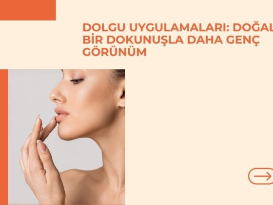 Dolgu Uygulamaları: Doğal Bir Dokunuşla Daha Genç Görünüm