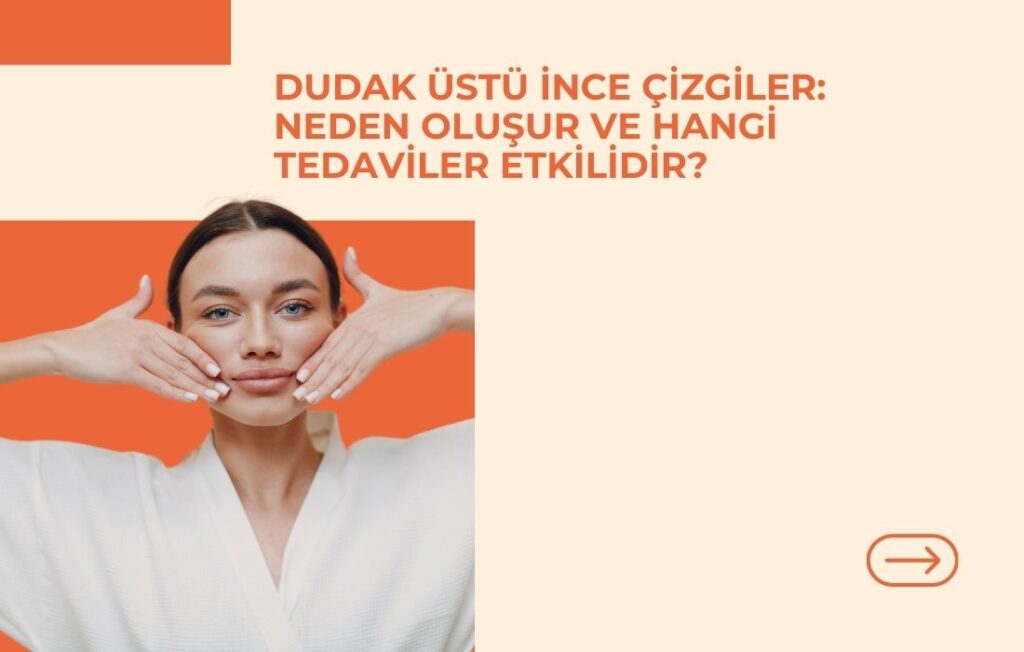Dudak Üstü İnce Çizgiler: Neden Oluşur ve Hangi Tedaviler Etkilidir?